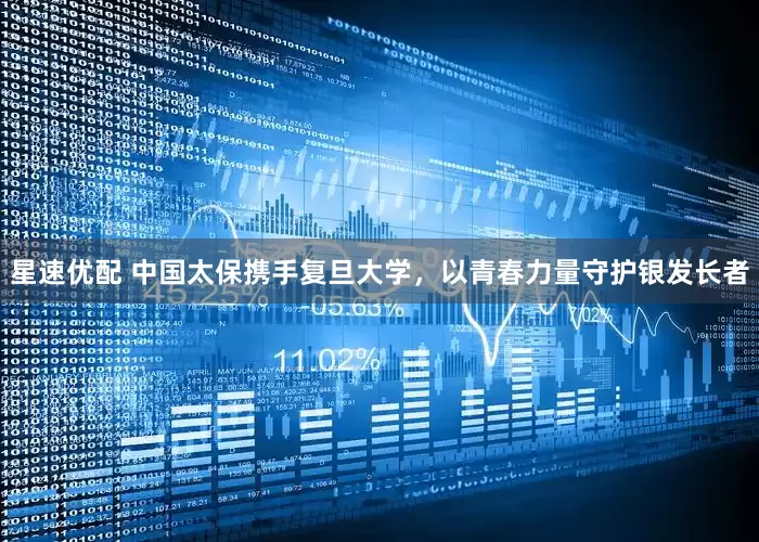 星速优配 中国太保携手复旦大学，以青春力量守护银发长者