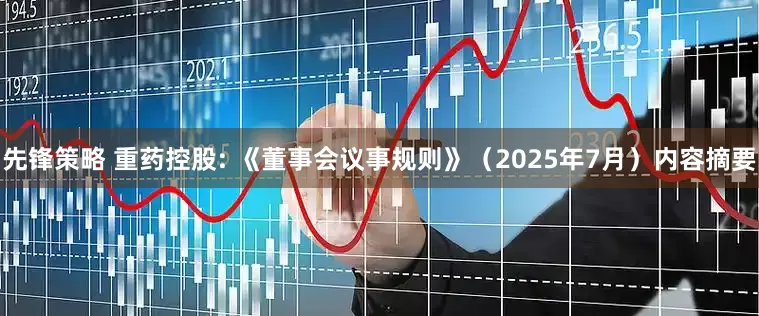 先锋策略 重药控股: 《董事会议事规则》（2025年7月）内容摘要