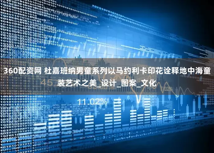 360配资网 杜嘉班纳男童系列以马约利卡印花诠释地中海童装艺术之美_设计_图案_文化