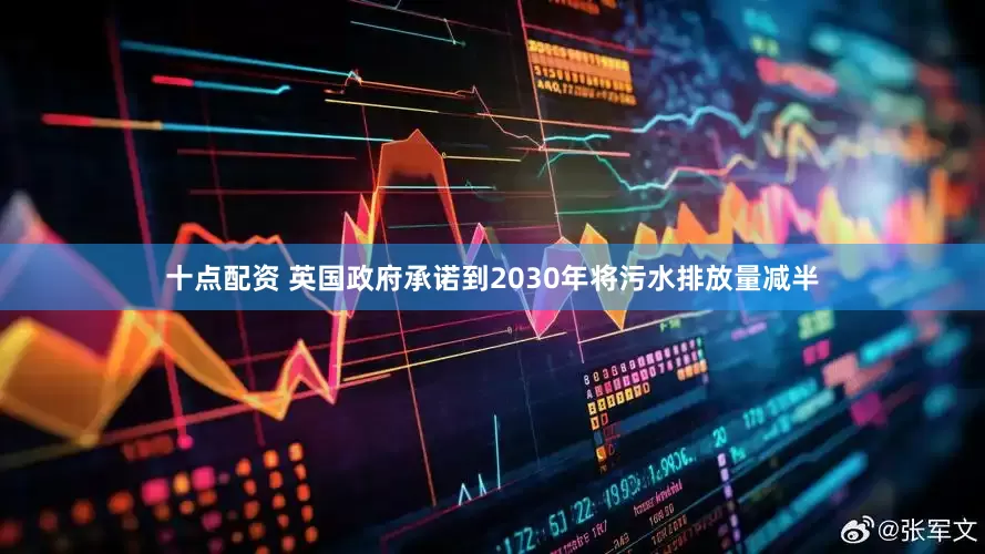 十点配资 英国政府承诺到2030年将污水排放量减半