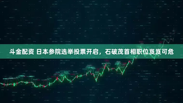 斗金配资 日本参院选举投票开启，石破茂首相职位岌岌可危