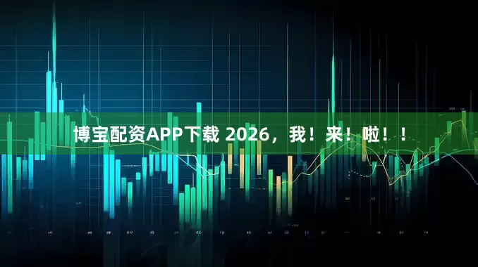 博宝配资APP下载 2026，我！来！啦！！