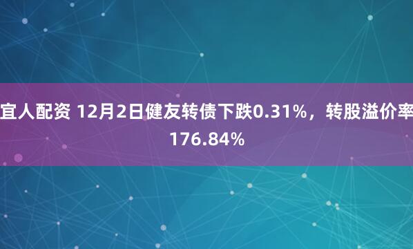 宜人配资 12月2日健友转债下跌0.31%，转股溢价率176.84%